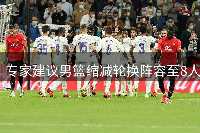 专家建议男篮缩减轮换阵容至8人以提升攻防效率
