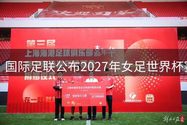 国际足联公布2027年女足世界杯赛程