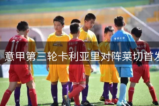 意甲第三轮卡利亚里对阵莱切首发阵容公布