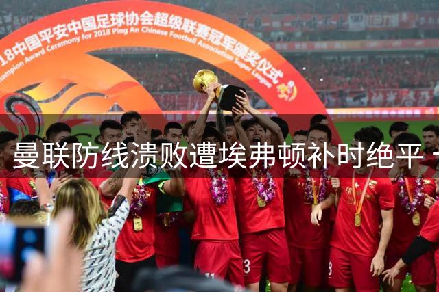 曼联防线溃败遭埃弗顿补时绝平 卡里克坦言感受如同失利