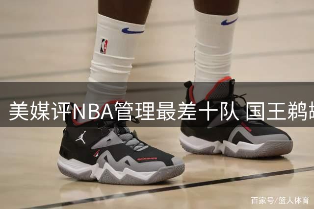 美媒评NBA管理最差十队 国王鹈鹕开拓者包揽前三