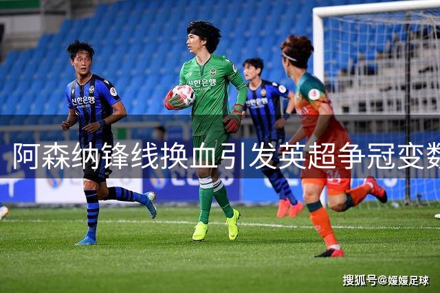 阿森纳锋线换血引发英超争冠变数